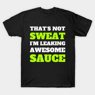 Funny Workout, Gym, That's Not Sweat I'm Leaking Awesome Sauce T-Shirt